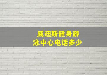 威迪斯健身游泳中心电话多少