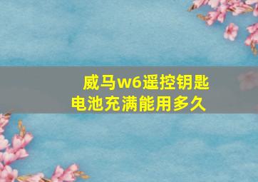 威马w6遥控钥匙电池充满能用多久