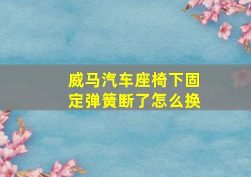 威马汽车座椅下固定弹簧断了怎么换