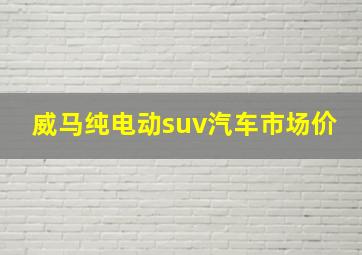 威马纯电动suv汽车市场价