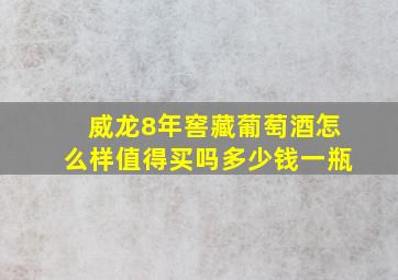 威龙8年窖藏葡萄酒怎么样值得买吗多少钱一瓶