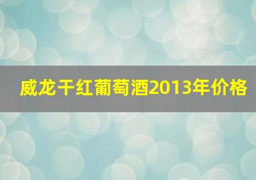 威龙干红葡萄酒2013年价格