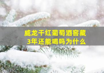 威龙干红葡萄酒窖藏3年还能喝吗为什么