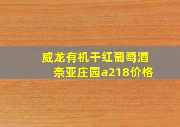 威龙有机干红葡萄酒奈亚庄园a218价格