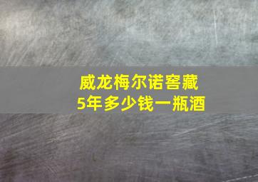 威龙梅尔诺窖藏5年多少钱一瓶酒