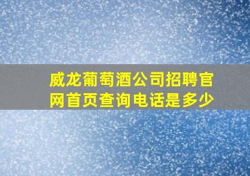 威龙葡萄酒公司招聘官网首页查询电话是多少