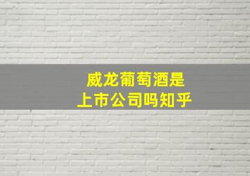 威龙葡萄酒是上市公司吗知乎