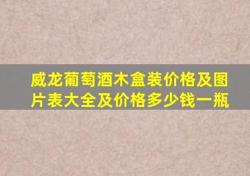 威龙葡萄酒木盒装价格及图片表大全及价格多少钱一瓶