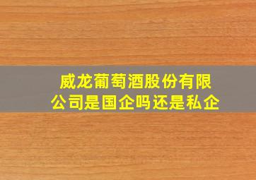 威龙葡萄酒股份有限公司是国企吗还是私企