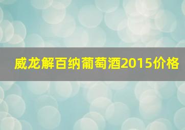 威龙解百纳葡萄酒2015价格