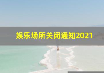 娱乐场所关闭通知2021