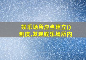 娱乐场所应当建立()制度,发现娱乐场所内