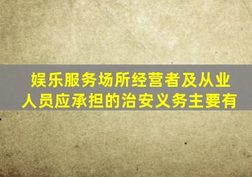 娱乐服务场所经营者及从业人员应承担的治安义务主要有