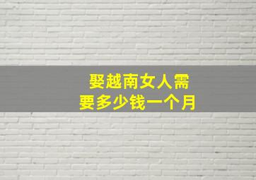 娶越南女人需要多少钱一个月