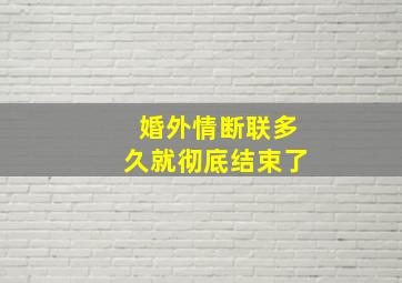 婚外情断联多久就彻底结束了