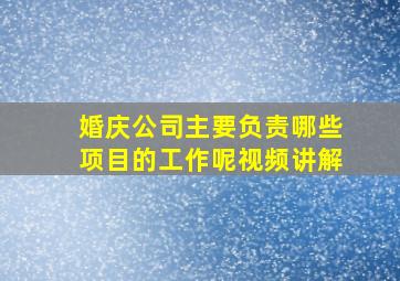 婚庆公司主要负责哪些项目的工作呢视频讲解