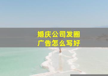 婚庆公司发圈广告怎么写好