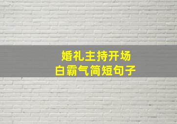 婚礼主持开场白霸气简短句子