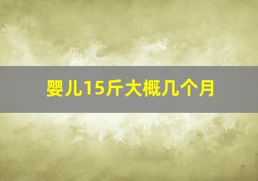 婴儿15斤大概几个月