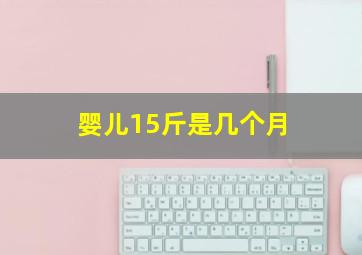 婴儿15斤是几个月