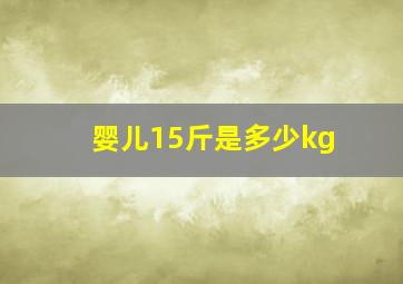 婴儿15斤是多少kg