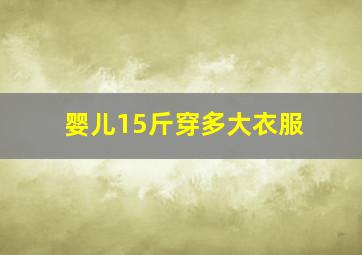 婴儿15斤穿多大衣服