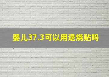 婴儿37.3可以用退烧贴吗