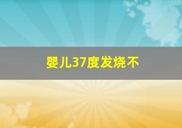 婴儿37度发烧不