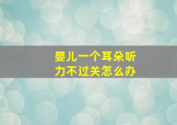 婴儿一个耳朵听力不过关怎么办