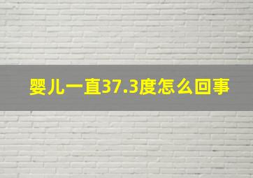 婴儿一直37.3度怎么回事