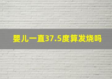 婴儿一直37.5度算发烧吗