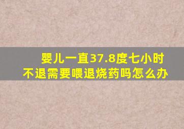 婴儿一直37.8度七小时不退需要喂退烧药吗怎么办