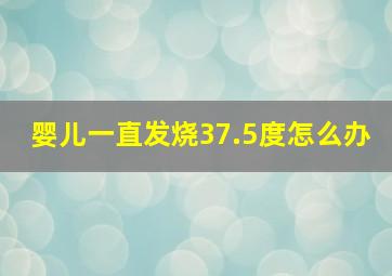 婴儿一直发烧37.5度怎么办