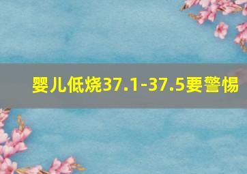 婴儿低烧37.1-37.5要警惕