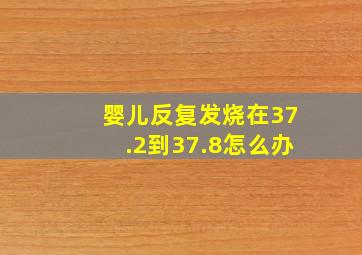 婴儿反复发烧在37.2到37.8怎么办