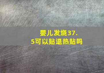 婴儿发烧37.5可以贴退热贴吗