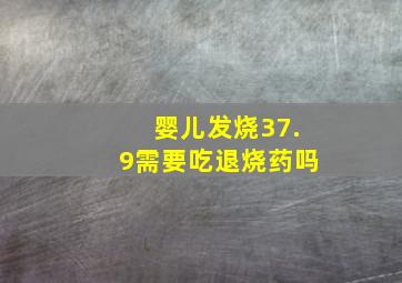 婴儿发烧37.9需要吃退烧药吗