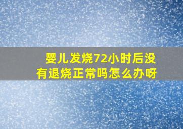 婴儿发烧72小时后没有退烧正常吗怎么办呀