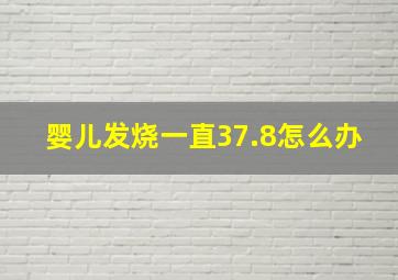 婴儿发烧一直37.8怎么办