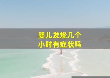 婴儿发烧几个小时有症状吗