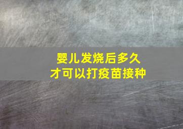 婴儿发烧后多久才可以打疫苗接种