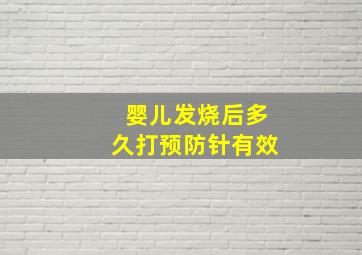 婴儿发烧后多久打预防针有效