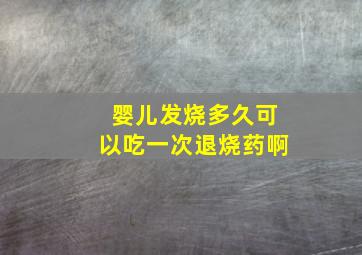 婴儿发烧多久可以吃一次退烧药啊