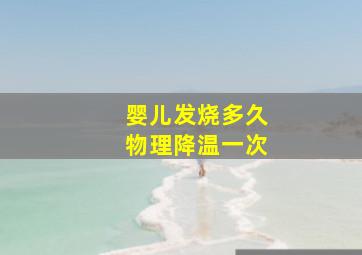 婴儿发烧多久物理降温一次