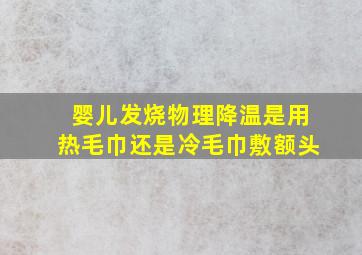 婴儿发烧物理降温是用热毛巾还是冷毛巾敷额头