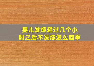 婴儿发烧超过几个小时之后不发烧怎么回事