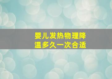 婴儿发热物理降温多久一次合适