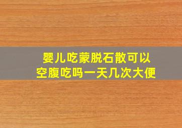 婴儿吃蒙脱石散可以空腹吃吗一天几次大便