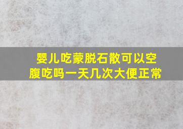 婴儿吃蒙脱石散可以空腹吃吗一天几次大便正常