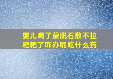 婴儿喝了蒙脱石散不拉粑粑了咋办呢吃什么药